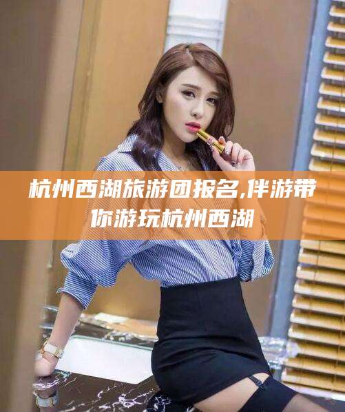 余姚杭州西湖旅游团报名,伴游带你游玩杭州西湖