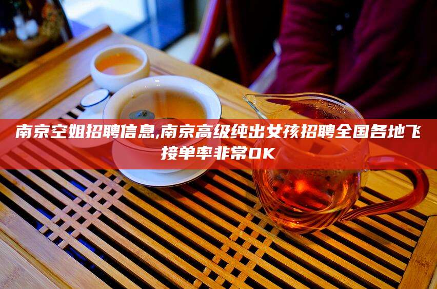 余姚南京空姐招聘信息,南京高级纯出女孩招聘全国各地飞接单率非常OK