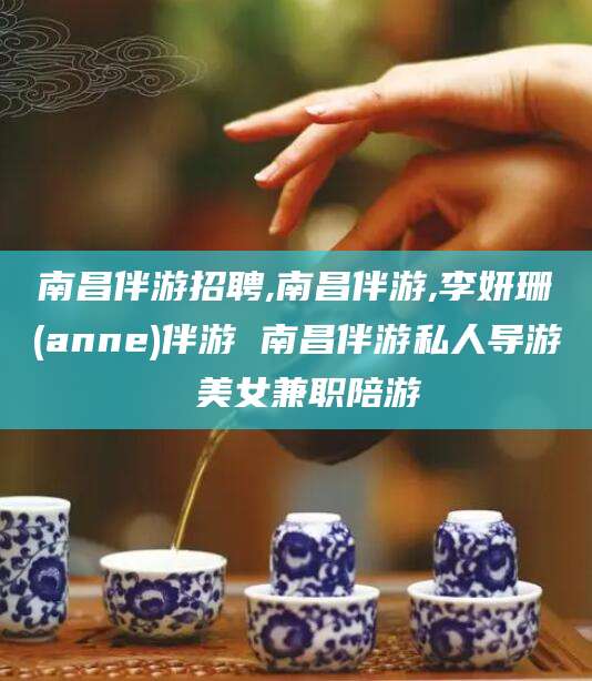 余姚南昌伴游招聘,南昌伴游,李妍珊(anne)伴游 南昌伴游私人导游 美女兼职陪游