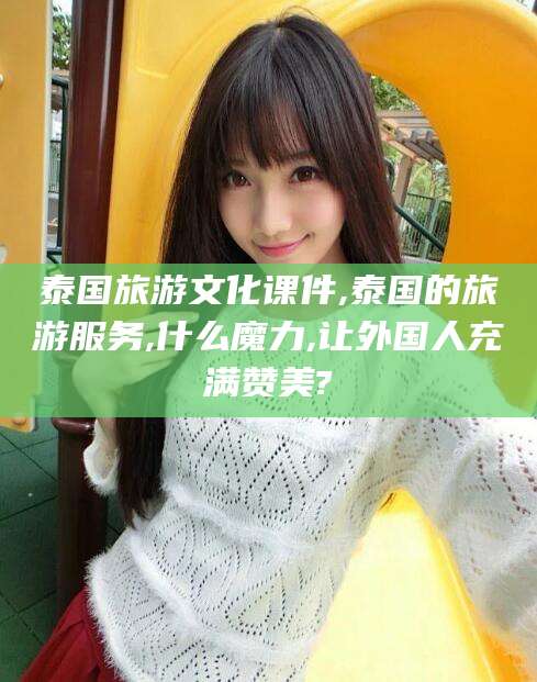 余姚泰国旅游文化课件,泰国的旅游服务,什么魔力,让外国人充满赞美?