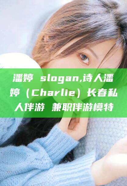 余姚潘婷 slogan,诗人潘婷（Charlie）长春私人伴游 兼职伴游模特